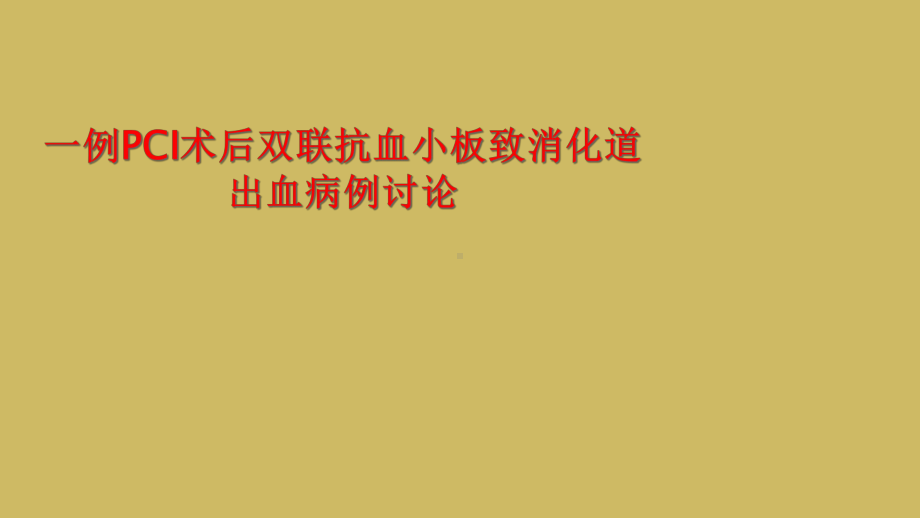 一例PCI术后双联抗血小板致消化道出血病例讨论课件.ppt_第1页