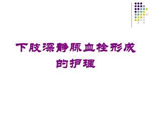 下肢深静脉血栓形成的护理培训课件.ppt