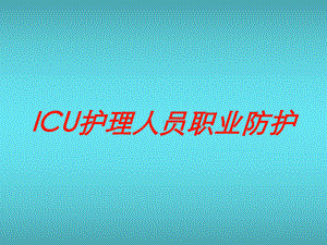 ICU护理人员职业防护培训课件.ppt