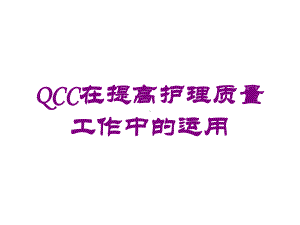 QCC在提高护理质量工作中的运用培训课件.ppt