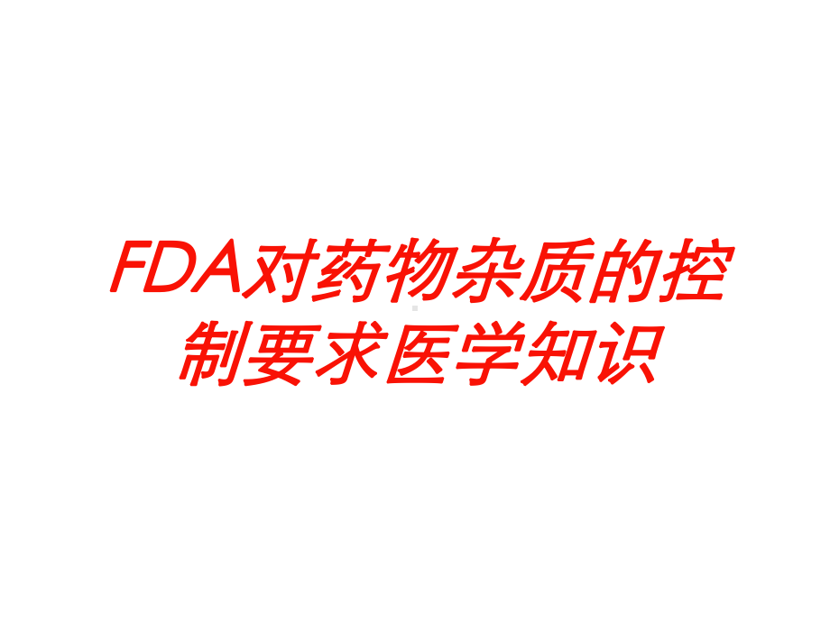 FDA对药物杂质的控制要求医学知识培训课件.ppt_第1页