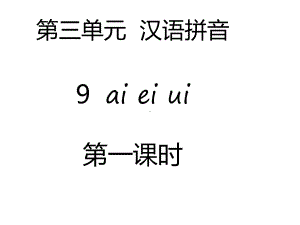 部编本新人教版一年级语文上册第三单元-汉语拼音9-ai-ei-ui(2课时)公开课课件.ppt