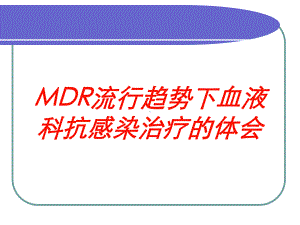 MDR流行趋势下血液科抗感染治疗的体会培训课件.ppt