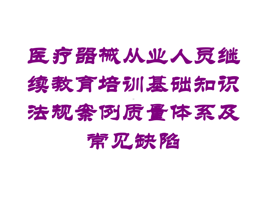 医疗器械从业人员继续教育培训基础知识法规案例质量体系及常见缺陷培训课件.ppt_第1页