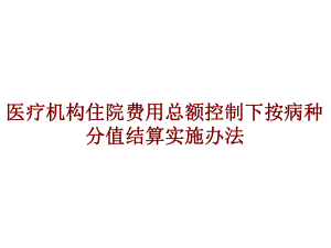 医学医疗机构住院费用总额控制下按病种分值结算实施办法培训课件.ppt