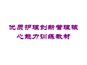 优质护理创新管理核心能力训练教材培训课件.ppt