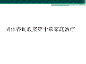 团体咨询教案第十章家庭治疗课件.ppt