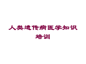 人类遗传病医学知识培训培训课件.ppt