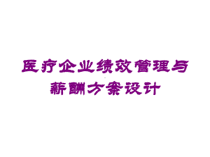 医疗企业绩效管理与薪酬方案设计培训课件.ppt