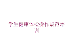 学生健康体检操作规范培训培训课件.ppt