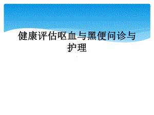 健康评估呕血与黑便问诊与护理课件.ppt