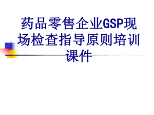 医学药品零售企业GSP现场检查指导原则培训培训课件.ppt