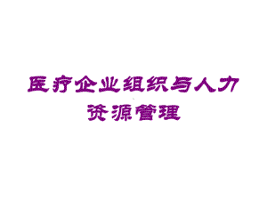 医疗企业组织与人力资源管理培训课件.ppt