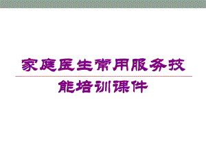 家庭医生常用服务技能培训课件培训课件.ppt