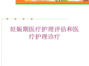 妊娠期医疗护理评估和医疗护理诊疗培训课件.ppt