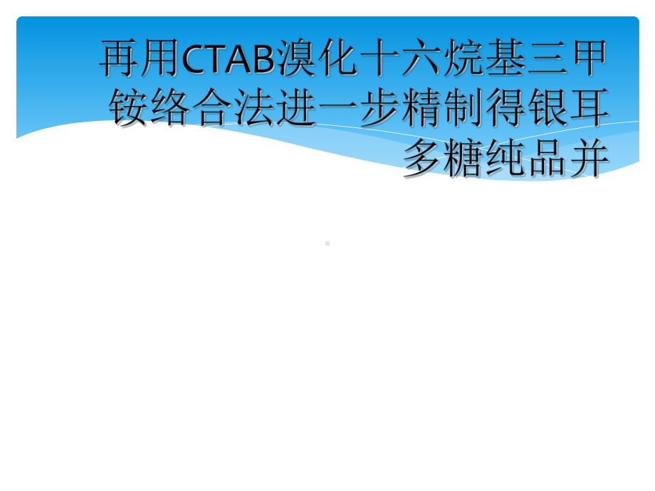 再用CTAB溴化十六烷基三甲铵络合法进一步精制得银耳多糖纯品并课件.ppt_第1页