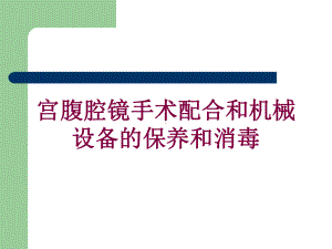 宫腹腔镜手术配合和机械设备的保养和消毒培训课件.ppt