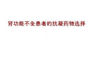 医学肾功能不全患者的抗凝药物选择培训课件.ppt