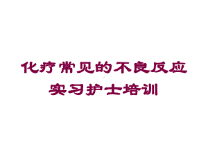 化疗常见的不良反应实习护士培训培训课件.ppt