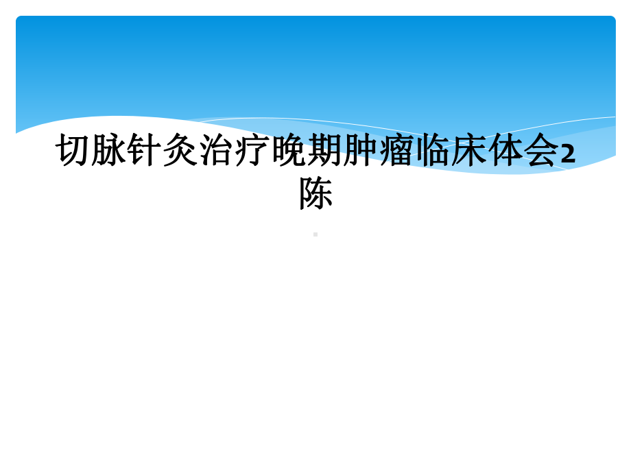 切脉针灸治疗晚期肿瘤临床体会2陈课件.ppt_第1页