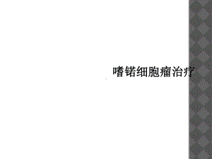 嗜锘细胞瘤治疗课件.ppt