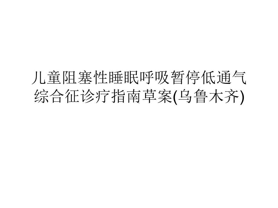 儿童阻塞性睡眠呼吸暂停低通气综合征诊疗指南草案(乌鲁木齐)课件.ppt_第1页