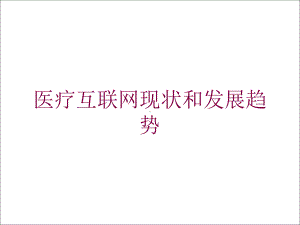 医疗互联网现状和发展趋势培训课件.ppt