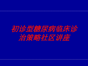 初诊型糖尿病临床诊治策略社区讲座培训课件.ppt