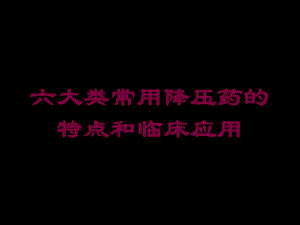 六大类常用降压药的特点和临床应用培训课件.ppt