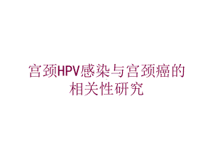 宫颈HPV感染与宫颈癌的相关性研究培训课件.ppt