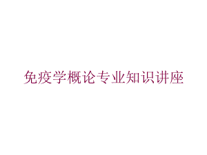 免疫学概论专业知识讲座培训课件.ppt