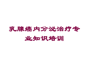 乳腺癌内分泌治疗专业知识培训培训课件.ppt