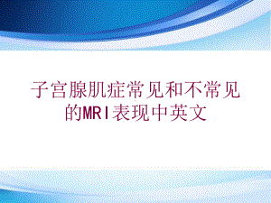 子宫腺肌症常见和不常见的MRI表现中英文培训课件.ppt