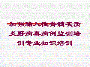 加强输入性脊髓灰质炎野病毒病例监测培训专业知识培训培训课件.ppt