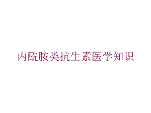 内酰胺类抗生素医学知识培训课件.ppt