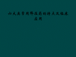 六大类常用降压药的特点及临床应用课件.ppt