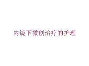 内镜下微创治疗的护理培训课件.ppt