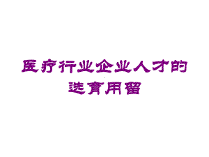 医疗行业企业人才的选育用留培训课件.ppt