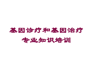 基因诊疗和基因治疗专业知识培训培训课件.ppt