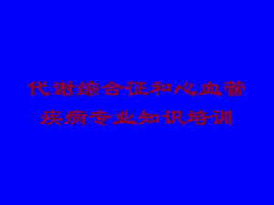 代谢综合征和心血管疾病专业知识培训培训课件.ppt