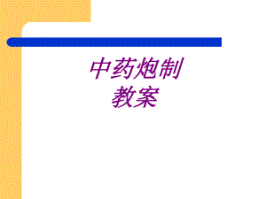 医学中药炮制教案培训课件.ppt