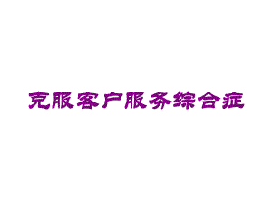 克服客户服务综合症培训课件.ppt