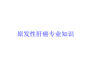 原发性肝癌专业知识培训课件.ppt