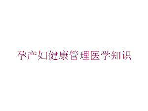 孕产妇健康管理医学知识培训课件.ppt