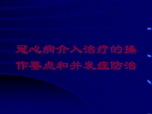 冠心病介入治疗的操作要点和并发症防治培训课件.ppt