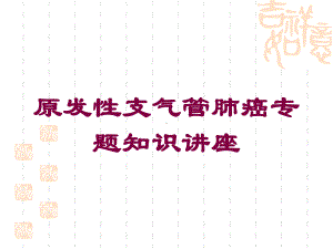 原发性支气管肺癌专题知识讲座培训课件.ppt