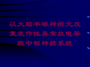 以大脑半球神经元反复发作性异常放电导致中枢神经系统培训课件.ppt