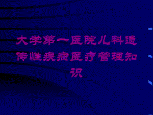 大学第一医院儿科遗传性疾病医疗管理知识培训课件.ppt