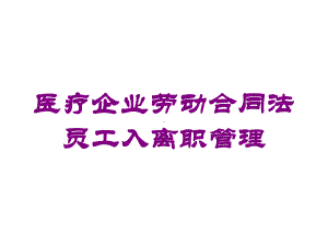 医疗企业劳动合同法员工入离职管理培训课件.ppt