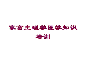 家畜生理学医学知识培训培训课件.ppt